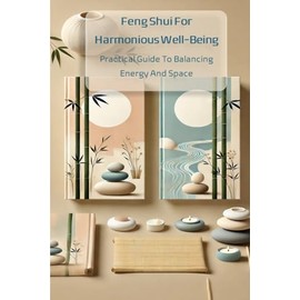 FENG SHUI FOR HARMONIOUS WELL-BEING: PRACTICAL GUIDE TO BALANCING ENERGY AND SPACE