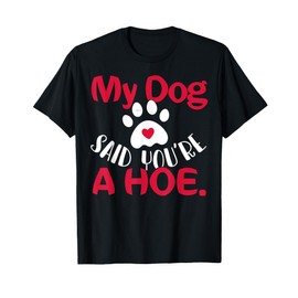 My Dog Said You're A Hoe Shirt Funny Humor Pet Lover Gift T-Shirt