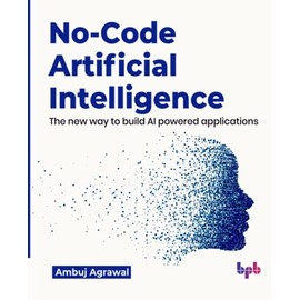 No-Code Artificial Intelligence: The new way to build AI powered applications (English Edition)