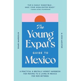 The Young Expat’s Guide to Mexico: A Practical & Brutally Honest Handbook for Moving To & Living In Mexico for Non-Retirees