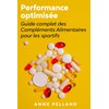  Performance Optimise : Guide Complet des Complments Alimentaires pour les sportifs (French Edition)