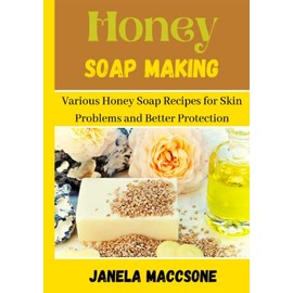  Honey Soap Making: Various Honey Soap Recipes for Skin Problems and Better Protection