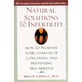 Natural Solutions to Infertility: How to Increase Your Chances of Conceiving and Preventing Miscarriage