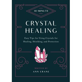 10-Minute Crystal Healing: Easy Tips for Using Crystals for Healing, Shielding, and Protection
