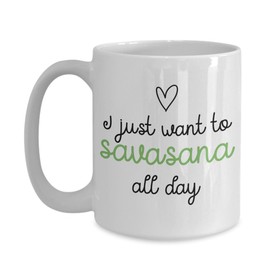 Funny Yoga Mug, I just Want to Savasana All Day