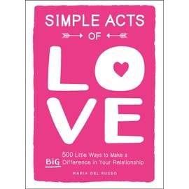 Simple Acts of Love: 500 Little Ways to Make a Big Difference in Your Relationship