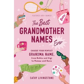 The Best Grandmother Names Ever: Choose Your Perfect Grandma Name, from Bubbe and Gigi to Memaw and Nana