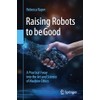 Raising Robots to be Good: A Practical Foray into the