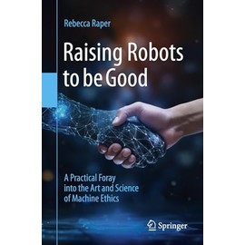 Raising Robots to be Good: A Practical Foray into the Art and Science of Machine Ethics