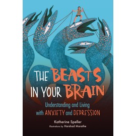The Beasts in Your Brain: Understanding and Living with Anxiety and Depression