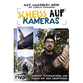 Scheiß auf Kameras: Perfekt fotografieren und filmen mit dem Smartphone