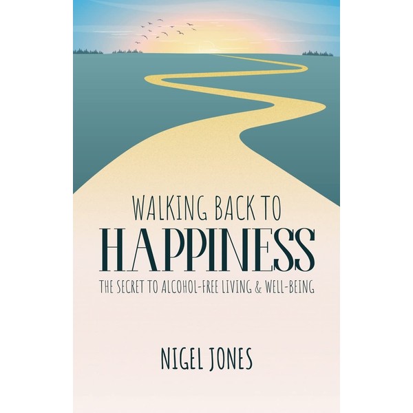 WALKING BACK TO HAPPINESS - THE SECRET TO ALCOHOL-FREE LIVING