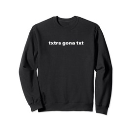 Txtrs Gona Txt - Text Messaging Texting Sweatshirt