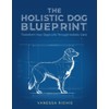 The Holistic Dog Blueprint: Transform Your Dog's Life Through Holistic