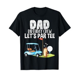 Dad Birthday Crew Let's Par Tee Party Golf Birthday Golfer T-Shirt