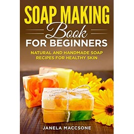  Soap Making Book for Beginners: Natural and Handmade Soap Recipes for Healthy Skin