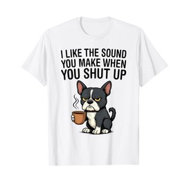 Dog I Like The Sound You Make When You Shut Up T-Shirt