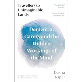 Travellers to Unimaginable Lands: Dementia, Carers and the Hidden Workings of the Mind