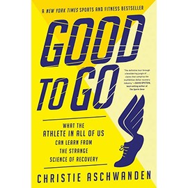 Good to Go: What the Athlete in All of Us Can Learn from the Strange Science of Recovery