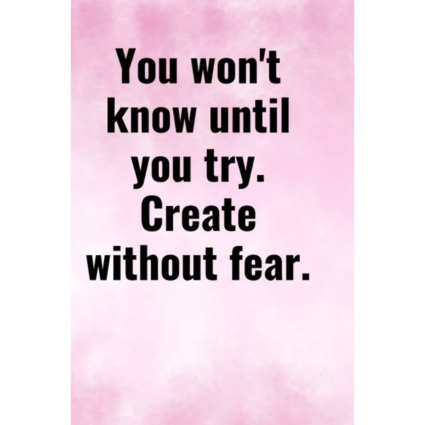 “You won't know until you try. Create without fear.: Inspirational