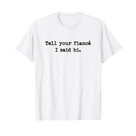 Tell Your Fiance I Said Hi Funny Cheeky Bold Brash T-Shirt