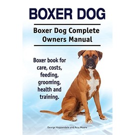 Boxer Dog. Boxer Dog Complete Owners Manual. Boxer book for care, costs, feeding, grooming, health and training.