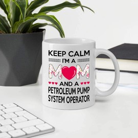 Awesome Gifts For Mother's Day. Keep Calm I'm A Mom And A PETROLEUM PUMP SYSTEM OPERATOR 11oz White Ceramic Mug