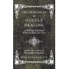 The Principles of Occult Healing - A Working Hypothesis Which