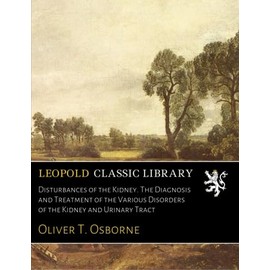 Disturbances of the Kidney. The Diagnosis and Treatment of the Various Disorders of the Kidney and Urinary Tract