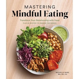Mastering Mindful Eating: Transform Your Relationship with Food, Plus 30 Recipes to Engage the Senses (A S elf Care Cookbook)