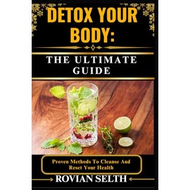 DETOX YOUR BODY: THE ULTIMATE GUIDE: Proven Methods To Cleanse And Reset Your Health