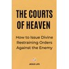 The Courts of Heaven: How to Issue Divine Restraining Orders
