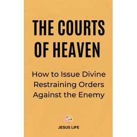 The Courts of Heaven: How to Issue Divine Restraining Orders Against the Enemy