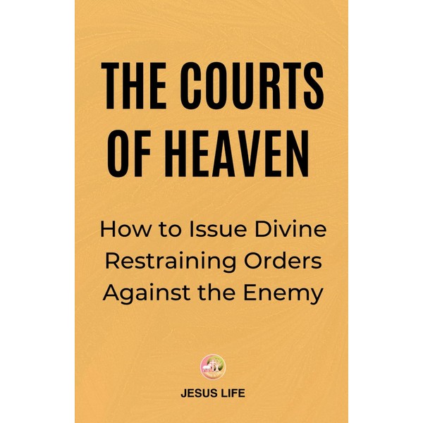 The Courts of Heaven: How to Issue Divine Restraining Orders