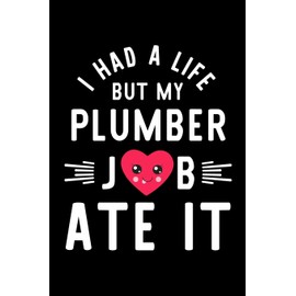 I Had A Life But My Plumber Job Ate It: Hilarious & Funny Journal for Plumber | Funny Christmas & Birthday Gift Idea for Plumber | Plumber Notebook | 100 pages 6x9 inches