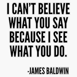 I can't believe what you say because I see what you do, Black History, James Baldwin Quote Bumper Sticker Vinyl Decal 5 inches