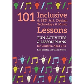 101 Inclusive and SEN Art, Design Technology and Music Lessons: Fun Activities and Lesson Plans for Children Aged 3 - 11 (101 Inclusive and Sen Lessons)