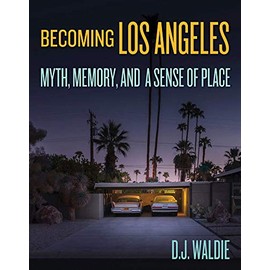 Becoming Los Angeles: Myth, Memory, and a Sense of Place