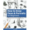 How to Draw Faces and Portraits for Beginners: Learn to Draw Amazing and Realistic Faces One Step At A Time - Shading, Proportions, Eyes, Hair, Different Angles and Much More!