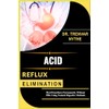 ACID REFLUX ELIMINATION: Heal Heartburn Permanently Without Pills Using Natural