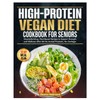 High-Protein Vegan Diet Cookbook for Seniors: Muscle-Building, Plant-Based Recipes to