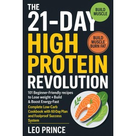 The 21-Day High Protein Revolution: 101 Beginner-Friendly Recipes to Lose Weight, Build Muscle & Boost Energy Fast: Complete Low-Carb Cookbook with 60-Day Meal Plan and Foolproof Success System