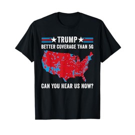 Trump Better Coverage Than 5G Can You Hear us Now Politics T-Shirt