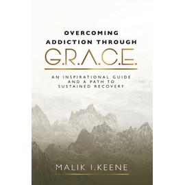Overcoming Addiction Through G.R.A.C.E.: An Inspirational Guide and a Path to Sustained Recovery