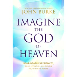 Imagine the God of Heaven: Near-Death Experiences, God’s Revelation, and the Love You’ve Always Wanted