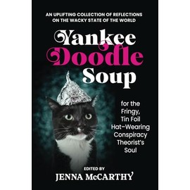 Yankee Doodle Soup for the Fringy, Tin Foil Hat-Wearing Conspiracy Theorist's Soul: An uplifting collection of reflections on the wacky state of the world