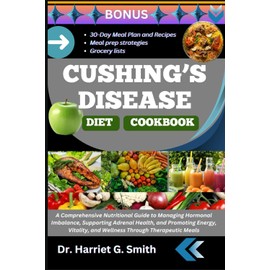 CUSHING’S DISEASE DIET COOKBOOK: A Comprehensive Nutritional Guide to Managing Hormonal Imbalance, Supporting Adrenal Health, and Promoting Energy, Vitality, and Wellness Through Therapeutic Meals