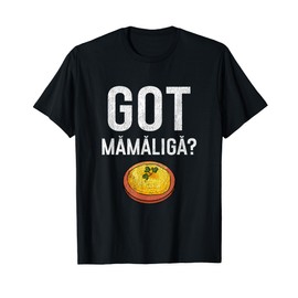 Romanian Got Mamaliga? Romanian T-Shirt
