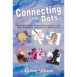 Connecting the Dots: Palatal Myoclonus, Glossopharyngeal Neuralgia, Eagle Syndrome, Lyme Disease: Palatal Myoclonus, Glossopharyngeal Neuralgia, Eagle Syndrome, Lyme Disease Volume 1