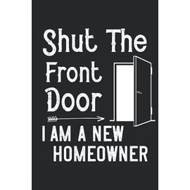 Shut The Front Door I'm A New Homeowner Funny Sayings Gift: Lined Notebook Journal To Do Exercise Book Or Diary (6" x 9"inch) with 120 pages